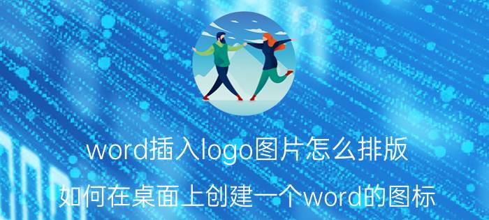 word插入logo图片怎么排版 如何在桌面上创建一个word的图标？